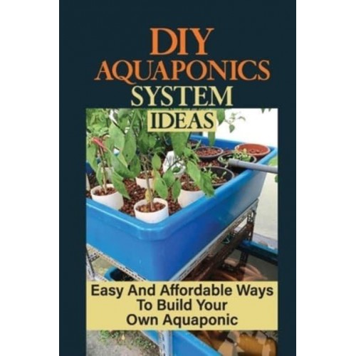 DIY Aquaponics System Ideas Easy And Affordable Ways To Build Your Own Aquaponic: Diy Aquaponics Systems To Suit Any Budget