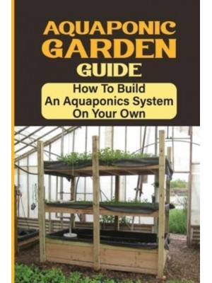 Aquaponic Garden Guide How To Build An Aquaponics System On Your Own: Simple Backyard Aquaponics System