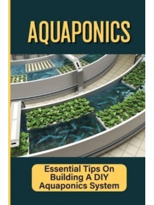 Aquaponics Essential Tips On Building A DIY Aquaponics System: Aquaponics System For Beginners