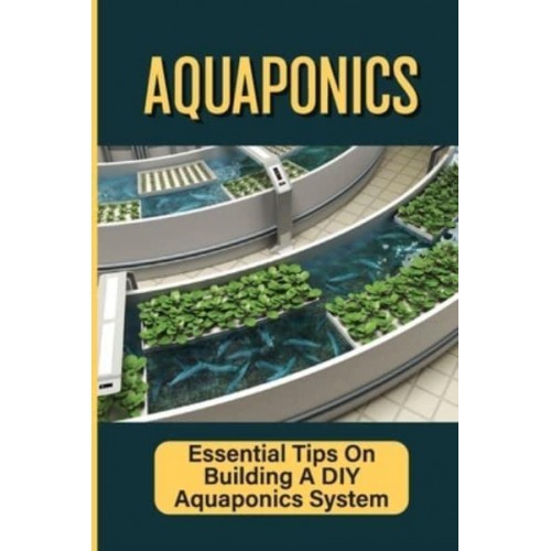 Aquaponics Essential Tips On Building A DIY Aquaponics System: Aquaponics System For Beginners