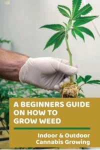 A Beginners Guide On How To Grow Weed Indoor & Outdoor Cannabis Growing: Harvesting Of Cannabis
