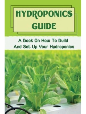 Hydroponics Guide A Book On How To Build And Set Up Your Hydroponics: Hydroponic Grow System