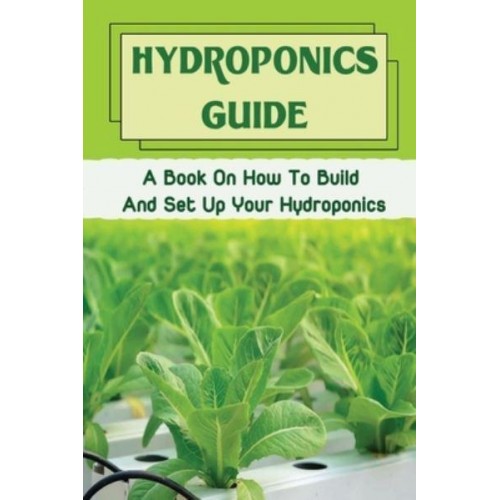 Hydroponics Guide A Book On How To Build And Set Up Your Hydroponics: Hydroponic Grow System