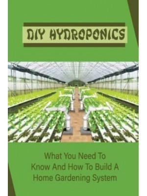 DIY Hydroponics What You Need To Know And How To Build A Home Gardening System: Diy Hydroponics