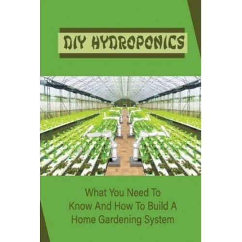 DIY Hydroponics What You Need To Know And How To Build A Home Gardening System: Diy Hydroponics