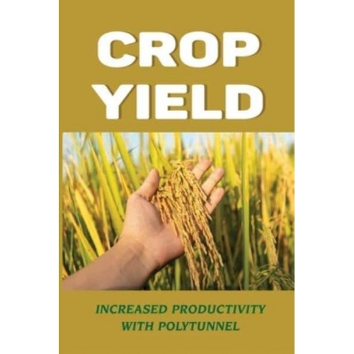 Crop Yield Increased Productivity With Polytunnel: How To Increase Yield When Growing Indoors
