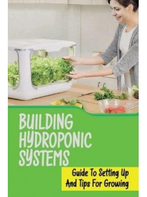 Building Hydroponic Systems Guide To Setting Up And Tips For Growing: Hydroponic Gardening Indoor