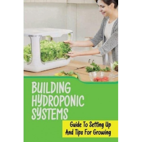 Building Hydroponic Systems Guide To Setting Up And Tips For Growing: Hydroponic Gardening Indoor
