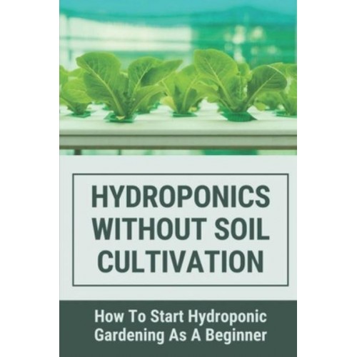 Hydroponics Without Soil Cultivation How To Start Hydroponiic Gardening As A Beginner: Hydroponics Garden Tutorial