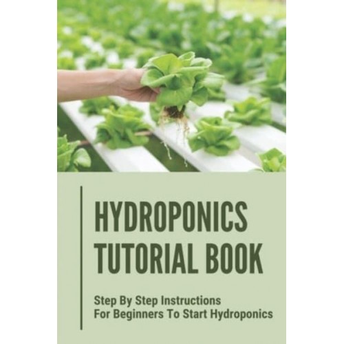 Hydroponics Tutorial Book Step By Step Instructions For Beginners To Start Hydroponics: Step By Step Instructions For Hydroponics
