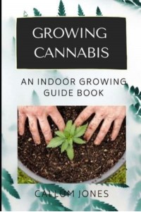 Growing Cannabis An Indoor Growing Guide Book