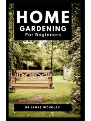 Home Gardening for Beginners Step By Step Guide On Starting, Pruning And Sustaining Your Home Garden