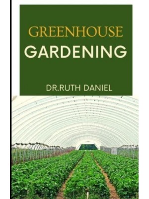 Greenhouse Gardening The Essentials for Beginners - Greenhouse Gardening 101
