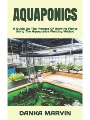 AQUAPONICS : A Guide On The Process Of Growing Plants Using The Aquaponics Planting Method