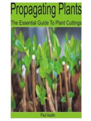 Propagating Plants: The Essential Guide to Plant Cuttings