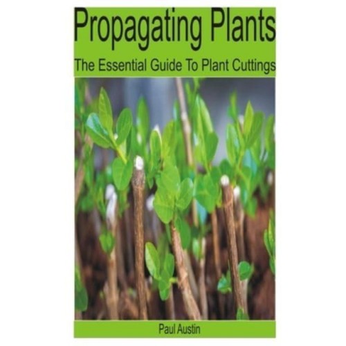 Propagating Plants: The Essential Guide to Plant Cuttings
