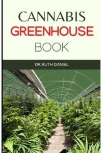 The Cannabis Greenhouse Book: How to Build a Greenhouse for Cannabis Production