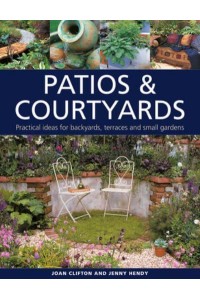 Patios & Courtyards Practical Ideas for Backyards, Terraces and Small Gardens