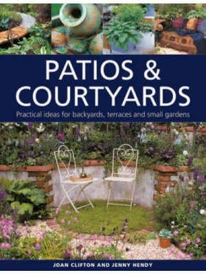 Patios & Courtyards Practical Ideas for Backyards, Terraces and Small Gardens