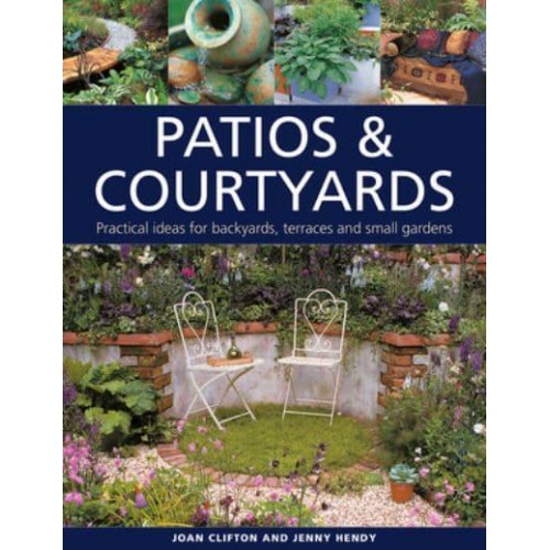 Patios & Courtyards Practical Ideas for Backyards, Terraces and Small Gardens