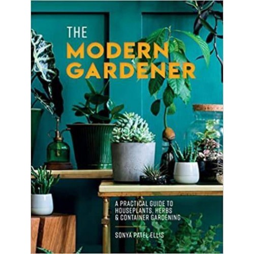 The Modern Gardener A Practical Guide to Houseplants, Herbs and Container Gardening