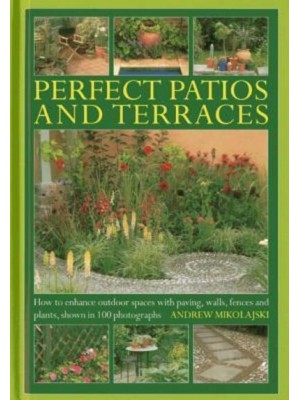 Perfect Patios and Terraces How to Enhance Outdoor Spaces With Paving, Walls, Fences and Plants, Shown in 100 Photographs - Gardening Essentials