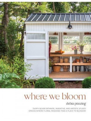 Where We Bloom Thirty-Seven Intimate, Inventive and Artistic Studio Spaces Where Floral Passions Find a Place to Blossom