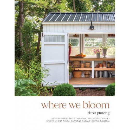 Where We Bloom Thirty-Seven Intimate, Inventive and Artistic Studio Spaces Where Floral Passions Find a Place to Blossom