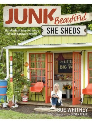 Junk Beautiful She Sheds : Hundreds of Inspired Ideas for Your Backyard Retreat