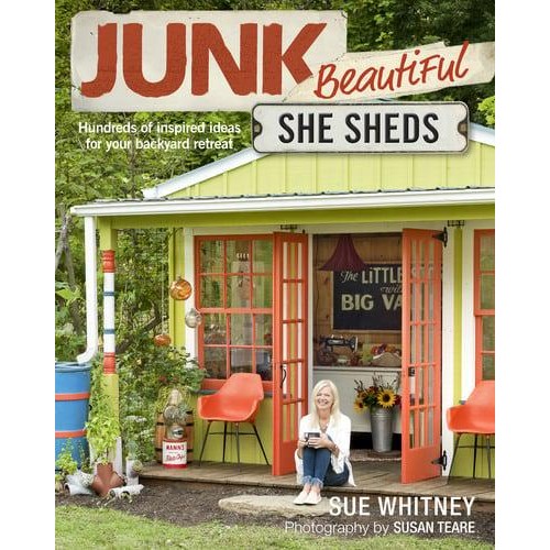 Junk Beautiful She Sheds : Hundreds of Inspired Ideas for Your Backyard Retreat