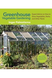 Greenhouse Vegetable Gardening Expert Advice on How to Grow Vegetables, Herbs, and Other Plants