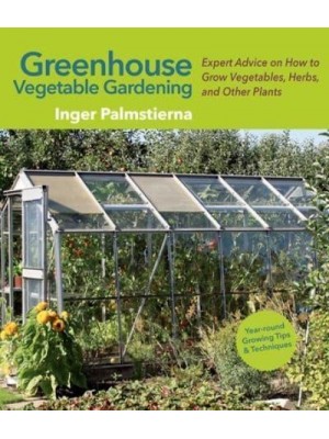 Greenhouse Vegetable Gardening Expert Advice on How to Grow Vegetables, Herbs, and Other Plants