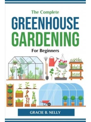 The Complete Greenhouse Gardening For Beginners