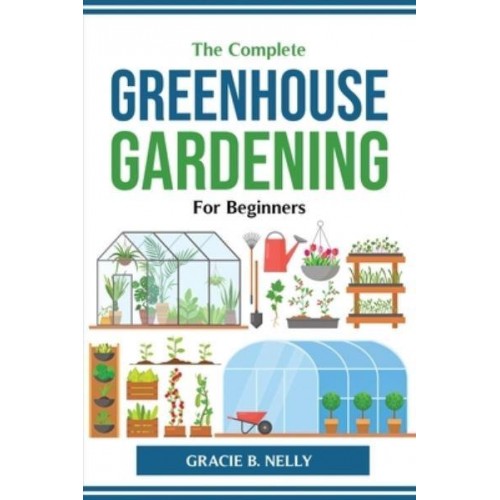 The Complete Greenhouse Gardening For Beginners