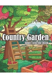 Country Garden Adult Coloring Book An Awesome Country Gardens Coloring Book For Adults Relaxation And Stress Reliving