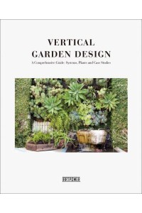 Vertical Garden Design A Comprehensive Guide : Systems, Plants and Case Studies - Artpower International Publishing