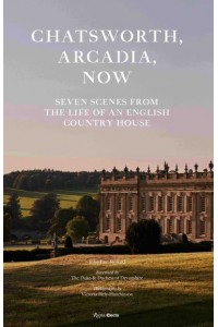 Chatsworth, Arcadia Now Seven Scenes from the Life of an English Country House