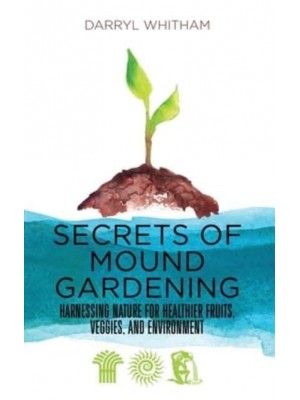 Secrets of Mound Gardening: Harnessing Nature for Healthier Fruits, Veggies, and Environment