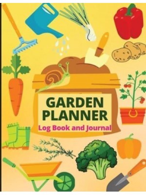 Garden Planner Log Book A Complete Gardening Organizer Notebook for Garden Lovers to Track Vegetable Growing, Gardening Activities and Plant Details