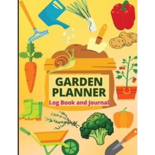 Garden Planner Log Book A Complete Gardening Organizer Notebook for Garden Lovers to Track Vegetable Growing, Gardening Activities and Plant Details