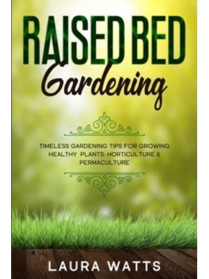 Raised Bed Gardening: Timeless Gardening Tips For Growing Healthy Plants: Horticulture & Permaculture