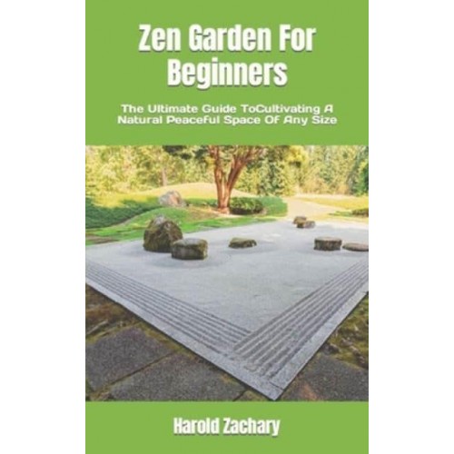 Zen Garden For Beginners : The Ultimate Guide ToCultivating A Natural Peaceful Space Of Any Size