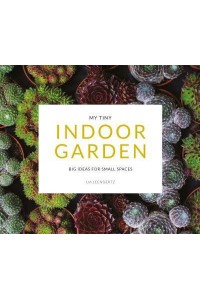 My Tiny Indoor Garden Big Ideas for Small Spaces
