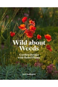 Wild About Weeds Garden Design With Rebel Plants (Learn How to Design a Sustainable Garden by Letting Weeds Flourish Without Taking Control)