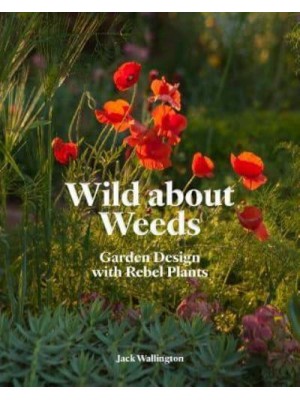 Wild About Weeds Garden Design With Rebel Plants (Learn How to Design a Sustainable Garden by Letting Weeds Flourish Without Taking Control)