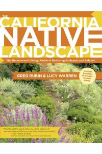 The California Native Landscape The Homeowner's Design Guide to Restoring Its Beauty and Balance