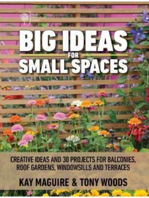 Big Ideas for Small Spaces Creative Ideas and 30 Projects for Balconies, Roof Gardens, Windowsills and Terraces