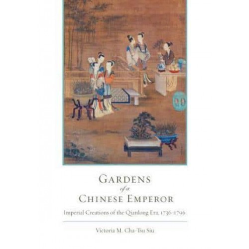 Gardens of a Chinese Emperor Imperial Creations of the Qianlong Era, 1736-1796