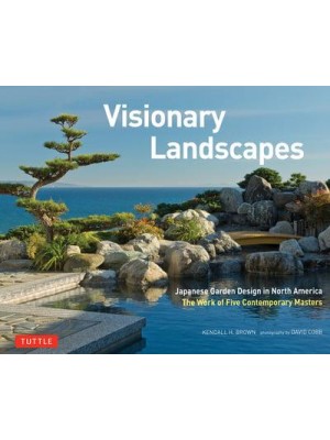 Visionary Landscapes Japanese Garden Design in North America the Work of Five Contemporary Masters