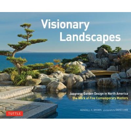 Visionary Landscapes Japanese Garden Design in North America the Work of Five Contemporary Masters